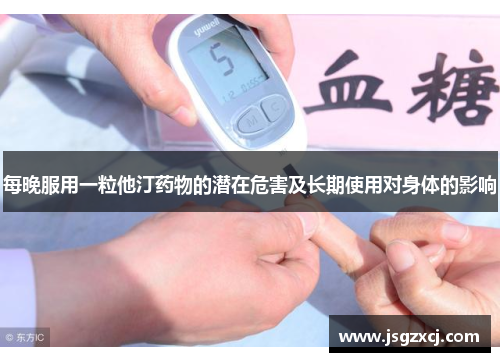 每晚服用一粒他汀药物的潜在危害及长期使用对身体的影响