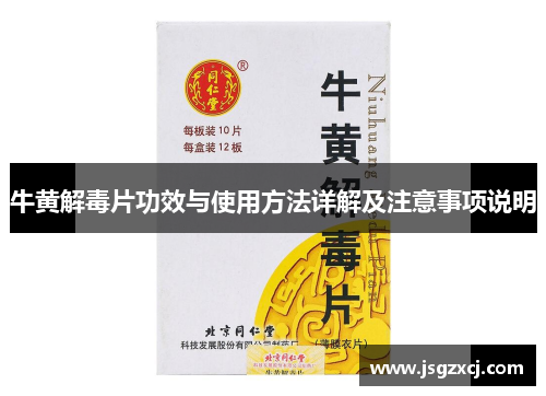 牛黄解毒片功效与使用方法详解及注意事项说明