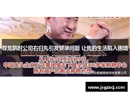 尊龙凯时公司右归丸引发健康问题 让我的生活陷入困境