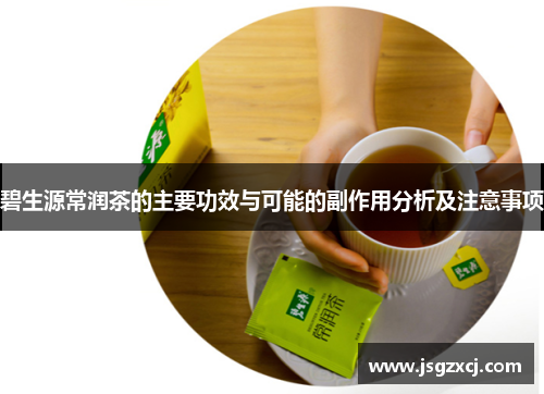 碧生源常润茶的主要功效与可能的副作用分析及注意事项
